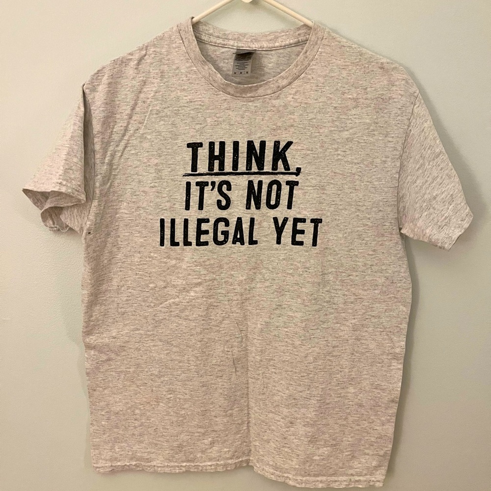 “Think. It’s Not Illegal Yet.” Tee - unisex